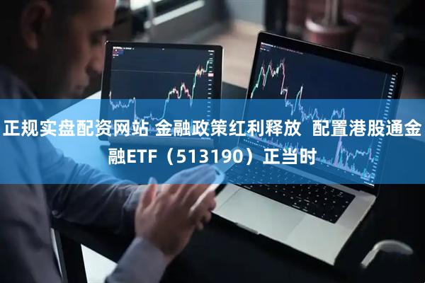 正规实盘配资网站 金融政策红利释放  配置港股通金融ETF（513190）正当时