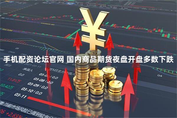 手机配资论坛官网 国内商品期货夜盘开盘多数下跌