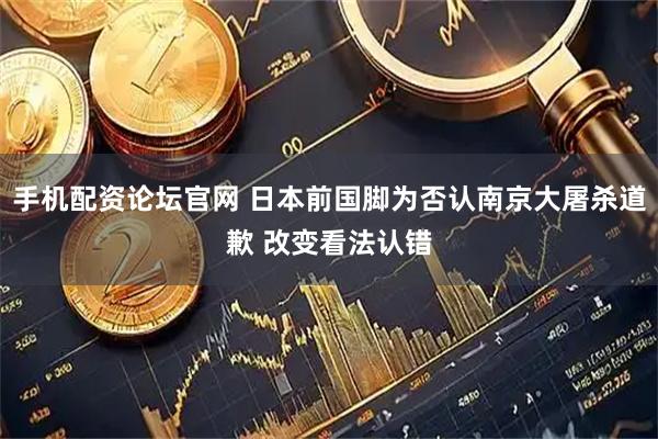 手机配资论坛官网 日本前国脚为否认南京大屠杀道歉 改变看法认错